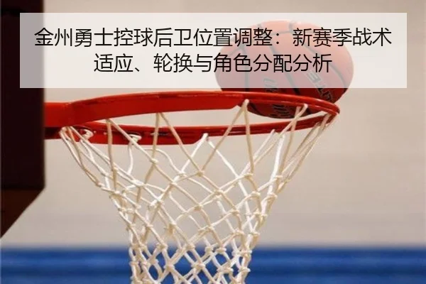 金州勇士控球后卫位置调整：新赛季战术适应、轮换与角色分配分析