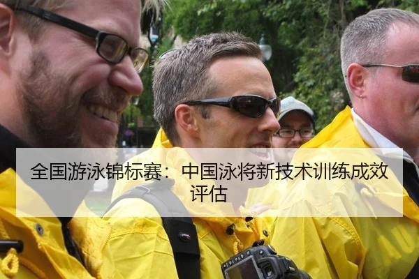 全国游泳锦标赛：中国泳将新技术训练成效评估