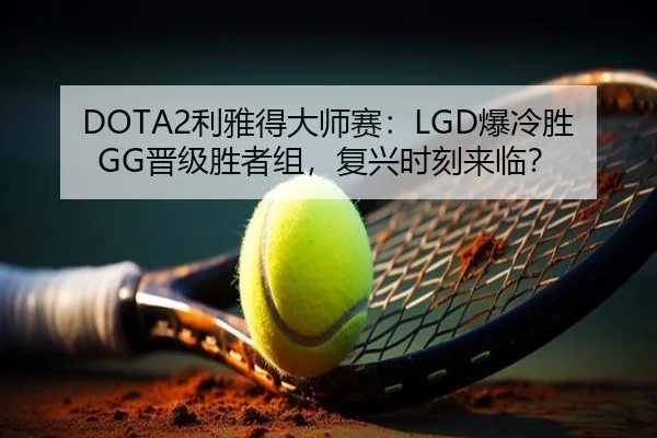 DOTA2利雅得大师赛：LGD爆冷胜GG晋级胜者组，复兴时刻来临？