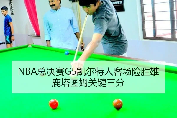 NBA总决赛G5凯尔特人客场险胜雄鹿塔图姆关键三分