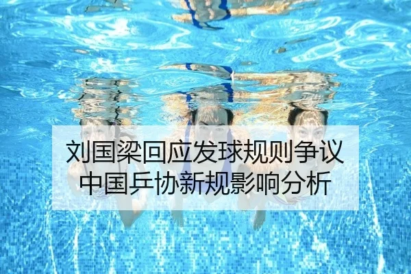 刘国梁回应发球规则争议 中国乒协新规影响分析